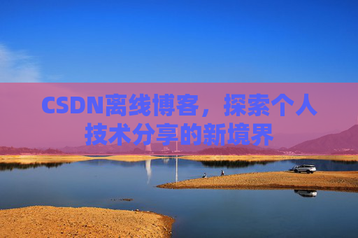 CSDN离线博客，探索个人技术分享的新境界
